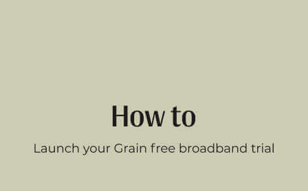 How to: Launch your Grain free broadband trial